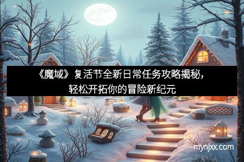《魔域》复活节全新日常任务攻略揭秘，轻松开拓你的冒险新纪元