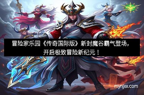 冒险家乐园《传奇国际版》新封魔谷霸气登场，开启极致冒险新纪元！