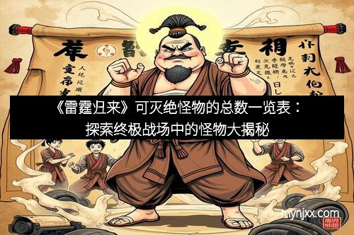 《雷霆归来》可灭绝怪物的总数一览表：探索终极战场中的怪物大揭秘