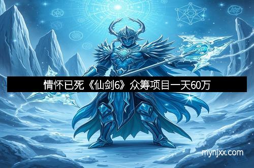 情怀已死《仙剑6》众筹项目一天60万